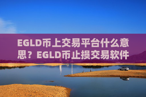 EGLD币上交易平台什么意思？EGLD币止损交易软件下载