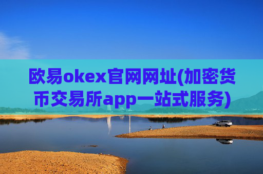 欧易okex官网网址(加密货币交易所app一站式服务)