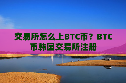 交易所怎么上BTC币?BTC币韩国交易所注册