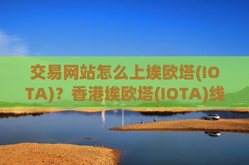 交易网站怎么上埃欧塔(IOTA)?香港埃欧塔(IOTA)线下交易app
