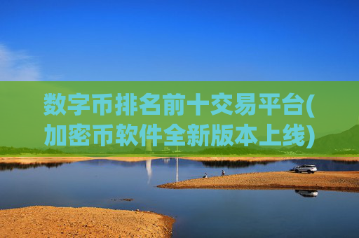 数字币排名前十交易平台(加密币软件全新版本上线)