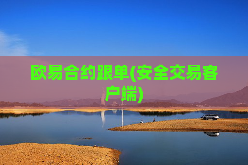欧易合约跟单(安全交易客户端)