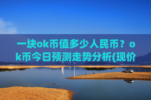 一块ok币值多少人民币？ok币今日预测走势分析(现价342.803元)