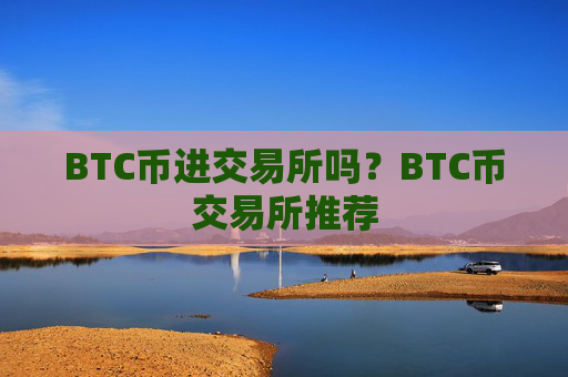 BTC币进交易所吗?BTC币交易所推荐