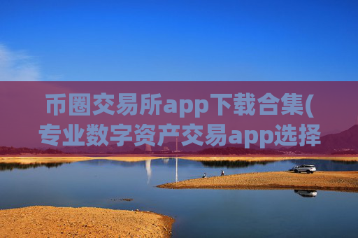 币圈交易所app下载合集(专业数字资产交易app选择)