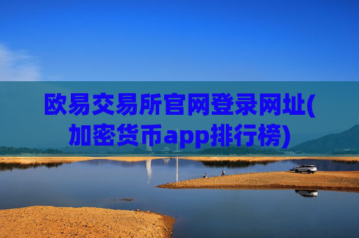 欧易交易所官网登录网址(加密货币app排行榜)