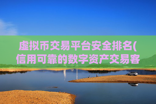 虚拟币交易平台安全排名(信用可靠的数字资产交易客户端)