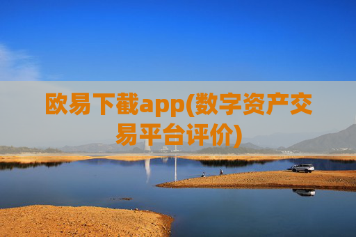 欧易下截app(数字资产交易平台评价)