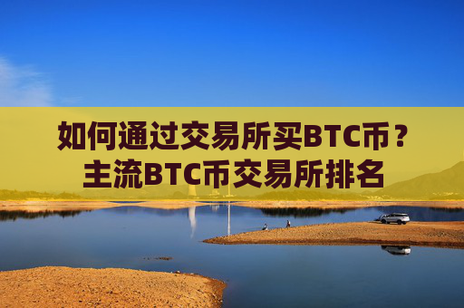 如何通过交易所买BTC币?主流BTC币交易所排名