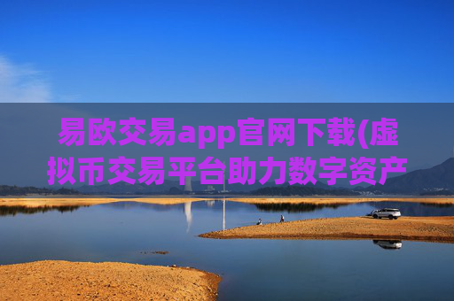 易欧交易app官网下载(虚拟币交易平台助力数字资产交易)