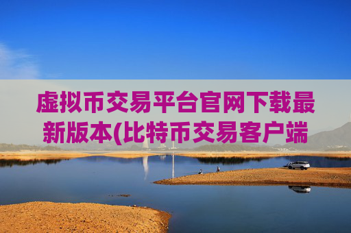 虚拟币交易平台官网下载最新版本(比特币交易客户端安装步骤)
