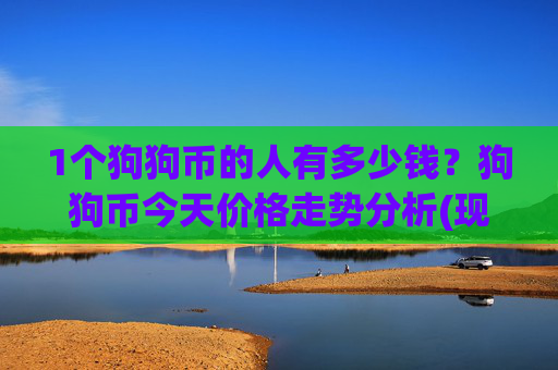 1个狗狗币的人有多少钱?狗狗币今天价格走势分析(现价2.5484元)
