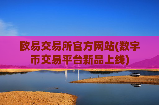 欧易交易所官方网站(数字币交易平台新品上线)