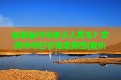 在哪看fil币多少人民币？文件币今曰价格走势图(现价39.6365元)