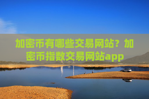 加密币有哪些交易网站？加密币指数交易网站app