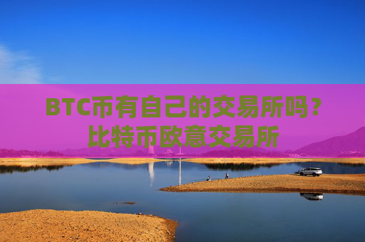 BTC币有自己的交易所吗？比特币欧意交易所