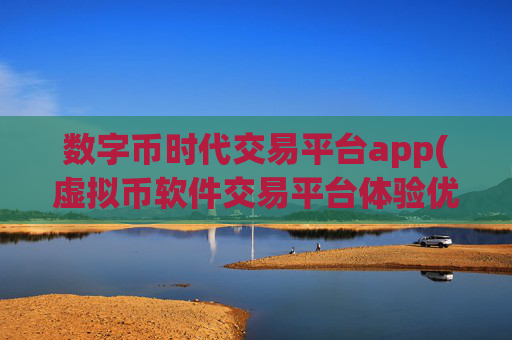 数字币时代交易平台app(虚拟币软件交易平台体验优异)