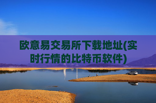 欧意易交易所下载地址(实时行情的比特币软件)