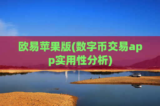 欧易苹果版(数字币交易app实用性分析)