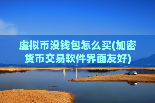 虚拟币没钱包怎么买(加密货币交易软件界面友好)