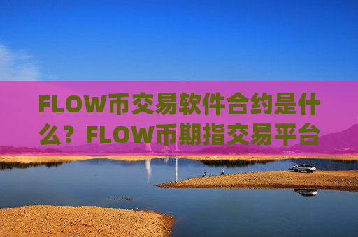 FLOW币交易软件合约是什么?FLOW币期指交易平台app