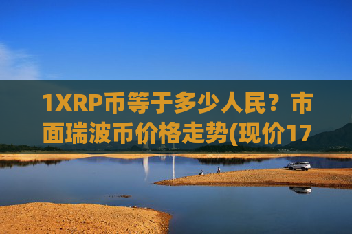 1XRP币等于多少人民?市面瑞波币价格走势(现价17.3426元)