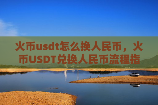 火币usdt怎么换人民币,火币USDT兑换人民币流程指南