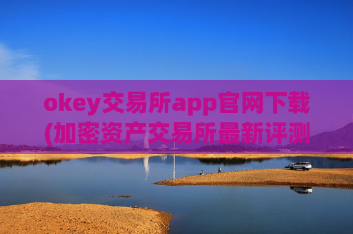 okey交易所app官网下载(加密资产交易所最新评测)