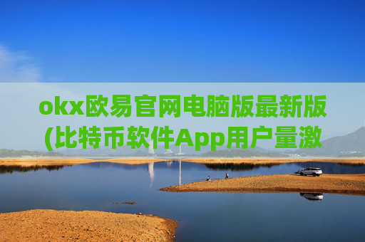 okx欧易官网电脑版最新版(比特币软件App用户量激增)
