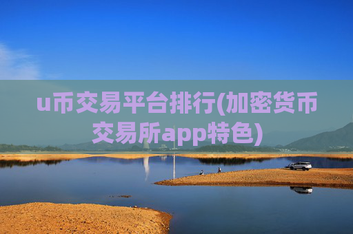 u币交易平台排行(加密货币交易所app特色)
