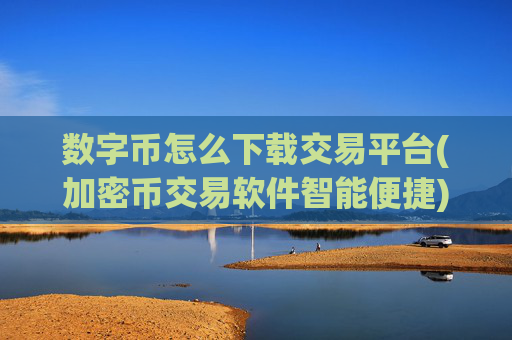数字币怎么下载交易平台(加密币交易软件智能便捷)