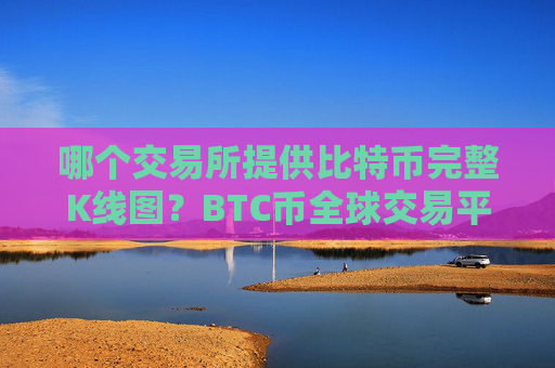 哪个交易所提供比特币完整K线图？BTC币全球交易平台官网