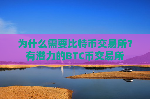 为什么需要比特币交易所?有潜力的BTC币交易所