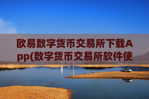 欧易数字货币交易所下载App(数字货币交易所软件使用指南)