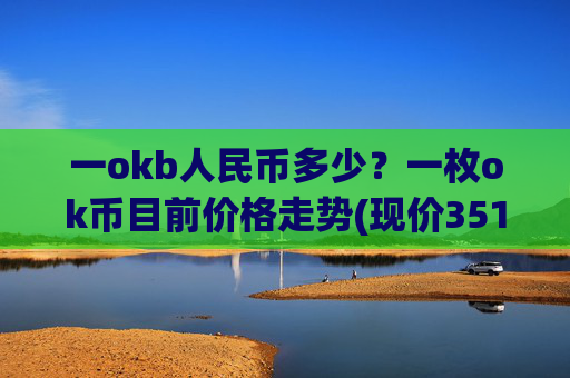 一okb人民币多少?一枚ok币目前价格走势(现价351.773元)