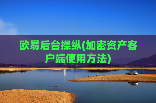 欧易后台操纵(加密资产客户端使用方法)