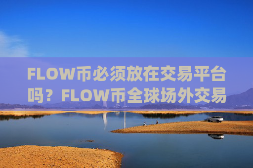 FLOW币必须放在交易平台吗？FLOW币全球场外交易app下载