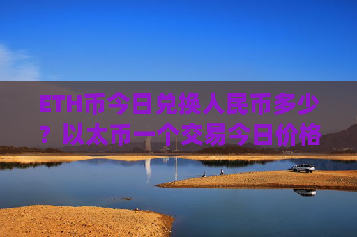 ETH币今日兑换人民币多少?以太币一个交易今日价格(现价26921.08元)