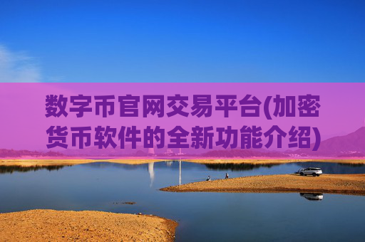 数字币官网交易平台(加密货币软件的全新功能介绍)