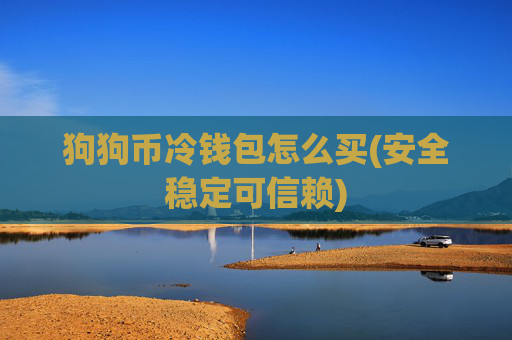 狗狗币冷钱包怎么买(安全稳定可信赖)