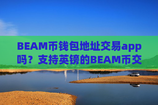 BEAM币钱包地址交易app吗?支持英镑的BEAM币交易软件