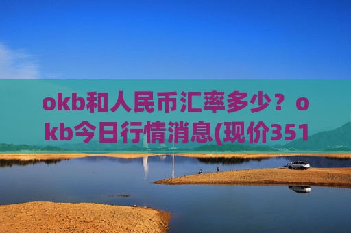 okb和人民币汇率多少？okb今日行情消息(现价351.527元)