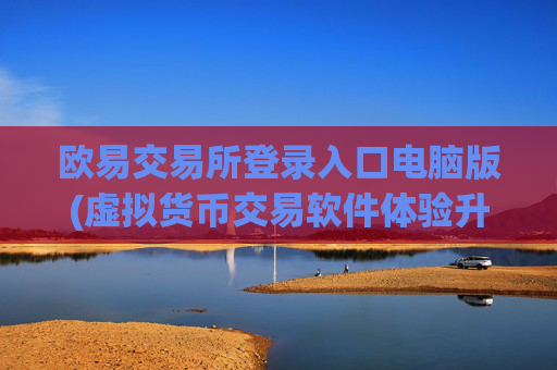 欧易交易所登录入口电脑版(虚拟货币交易软件体验升级)