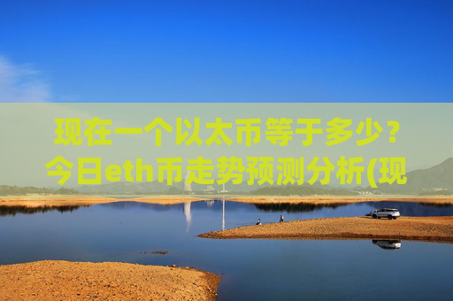 现在一个以太币等于多少?今日eth币走势预测分析(现价28396.02元)
