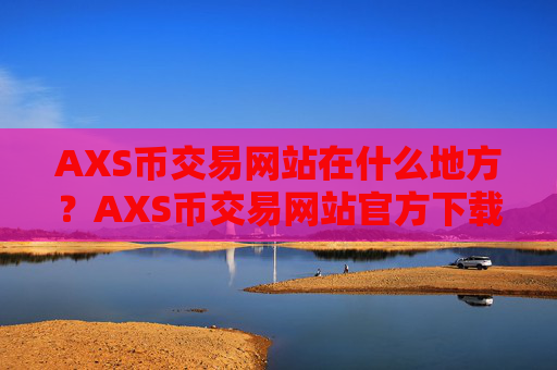 AXS币交易网站在什么地方?AXS币交易网站官方下载