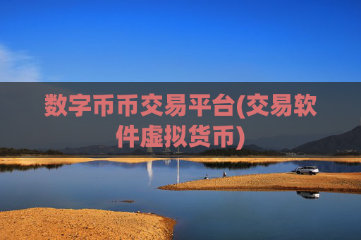 数字币币交易平台(交易软件虚拟货币)