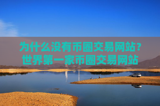为什么没有币圈交易网站?世界第一家币圈交易网站