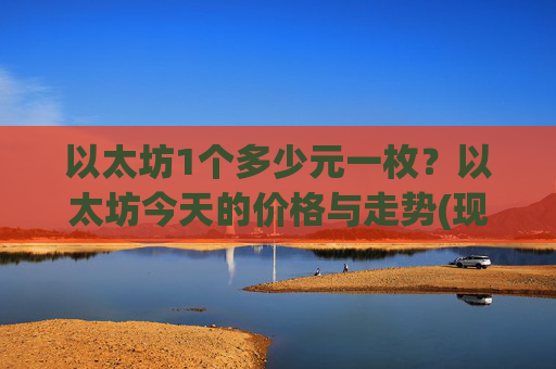 以太坊1个多少元一枚?以太坊今天的价格与走势(现价26894.44元)