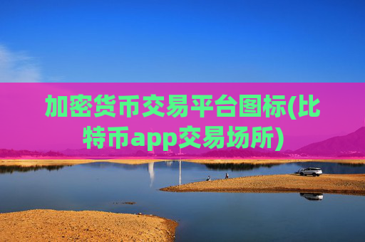 加密货币交易平台图标(比特币app交易场所)