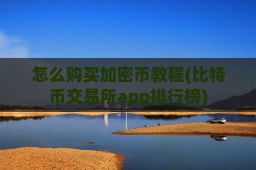 怎么购买加密币教程(比特币交易所app排行榜)
